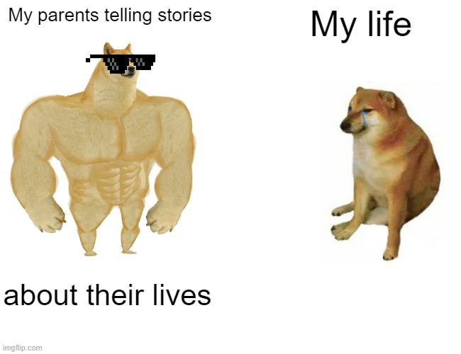 Buff Doge vs. Cheems Meme | My parents telling stories; My life; about their lives | image tagged in memes,buff doge vs cheems | made w/ Imgflip meme maker