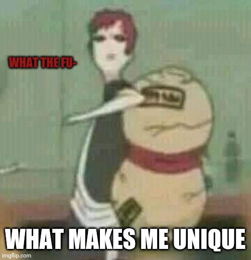 Gaara Wtf | WHAT MAKES ME UNIQUE | image tagged in gaara wtf | made w/ Imgflip meme maker