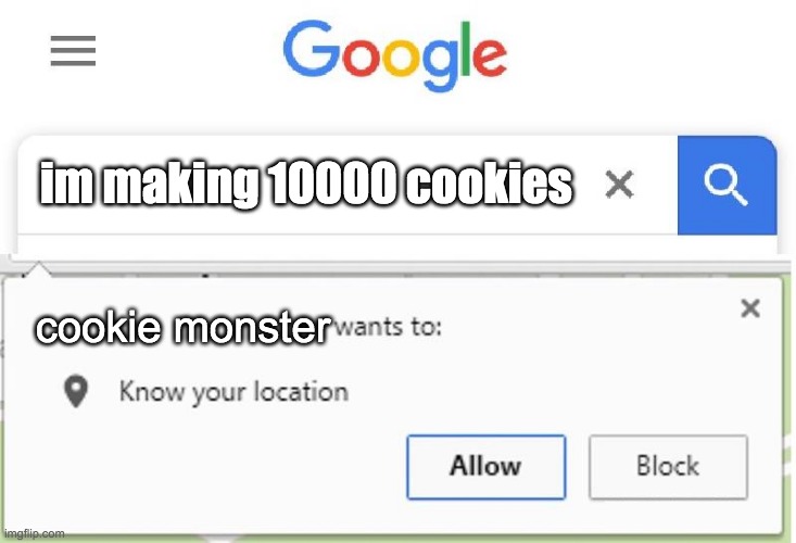Wants to know your location | im making 10000 cookies; cookie monster | image tagged in wants to know your location | made w/ Imgflip meme maker