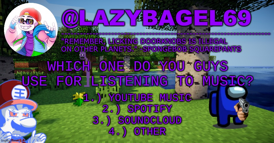 hmm | WHICH ONE DO YOU GUYS USE FOR LISTENING TO MUSIC? 1.) YOUTUBE MUSIC
2.) SPOTIFY
3.) SOUNDCLOUD
4.) OTHER | image tagged in announcement thing 3 | made w/ Imgflip meme maker