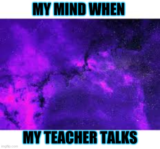 My mind | MY MIND WHEN; MY TEACHER TALKS | image tagged in lol | made w/ Imgflip meme maker