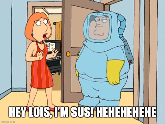 amogus | HEY LOIS, I’M SUS! HEHEHEHEHE | image tagged in amogus | made w/ Imgflip meme maker