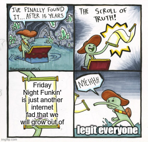 The Scroll Of Truth Meme | Friday Night Funkin' is just another internet fad that we will grow out of; legit everyone | image tagged in memes,the scroll of truth | made w/ Imgflip meme maker