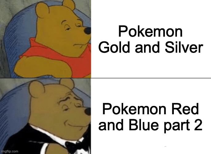 Tuxedo Winnie The Pooh Meme | Pokemon Gold and Silver; Pokemon Red and Blue part 2 | image tagged in memes,tuxedo winnie the pooh | made w/ Imgflip meme maker