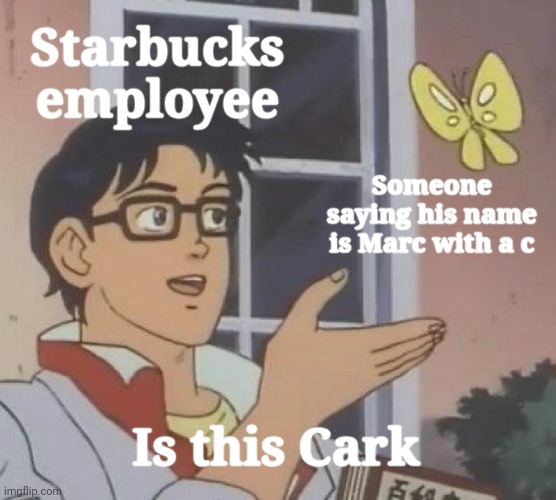 They know that cark isn't a name. They are named Marc. | Starbucks employee; Someone saying his name is Marc with a c; Is this Cark | image tagged in memes,is this a pigeon,spelling error,starbucks | made w/ Imgflip meme maker