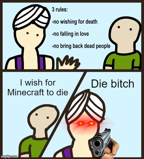 Genie Rules Meme | I wish for Minecraft to die; Die bitch | image tagged in genie rules meme | made w/ Imgflip meme maker