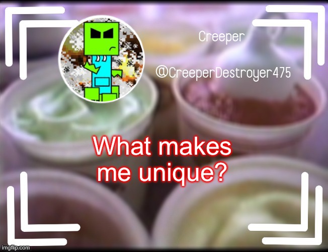 CreeperDestroyer475 DQ announcement | What makes me unique? | image tagged in creeperdestroyer475 dq announcement | made w/ Imgflip meme maker