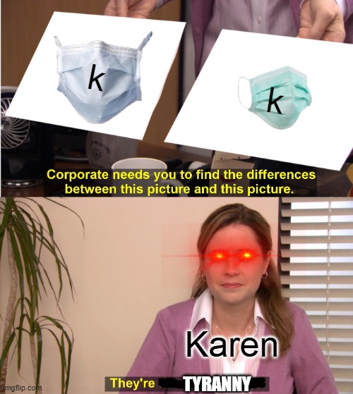 They're The Same Picture Meme | k; k; Karen; TYRANNY | image tagged in memes,they're the same picture | made w/ Imgflip meme maker