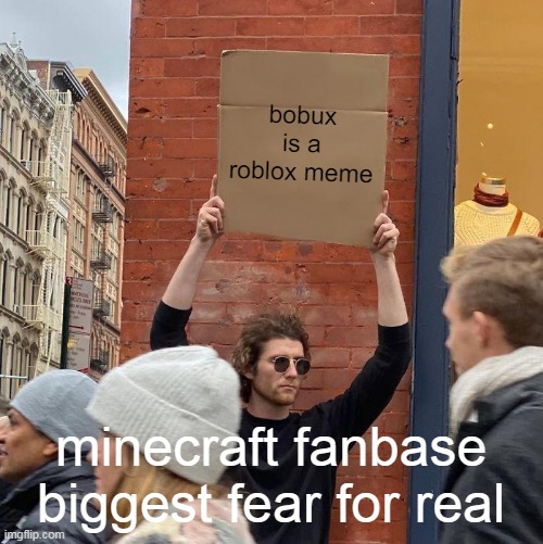 BOBUX | bobux is a roblox meme; minecraft fanbase biggest fear for real | image tagged in memes,guy holding cardboard sign,roblox,bobux,video games | made w/ Imgflip meme maker