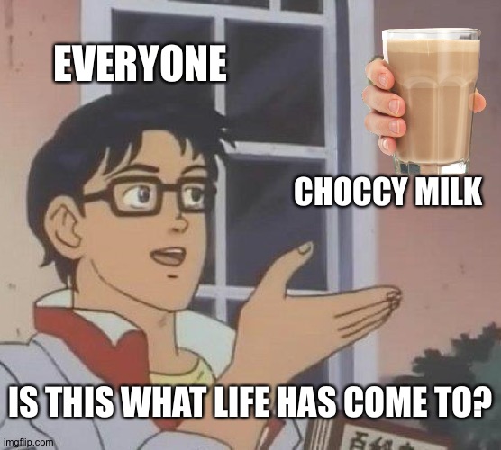 Is This A Pigeon | EVERYONE; CHOCCY MILK; IS THIS WHAT LIFE HAS COME TO? | image tagged in memes,is this a pigeon | made w/ Imgflip meme maker