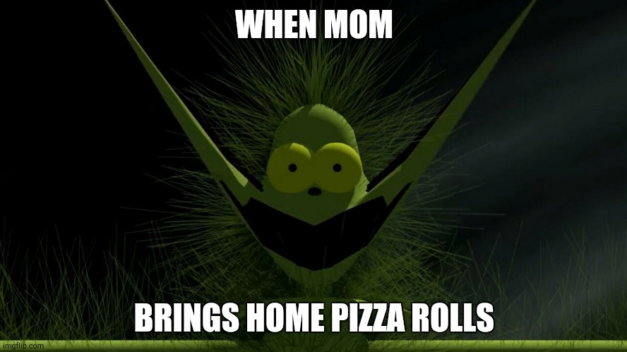 Happy Gronch | WHEN MOM; BRINGS HOME PIZZA ROLLS | image tagged in pamtri,grinch | made w/ Imgflip meme maker