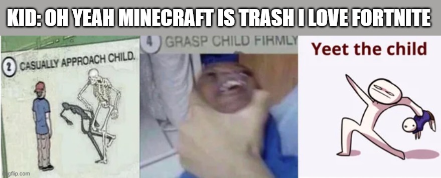Casually Approach Child, Grasp Child Firmly, Yeet the Child | KID: OH YEAH MINECRAFT IS TRASH I LOVE FORTNITE | image tagged in casually approach child grasp child firmly yeet the child | made w/ Imgflip meme maker