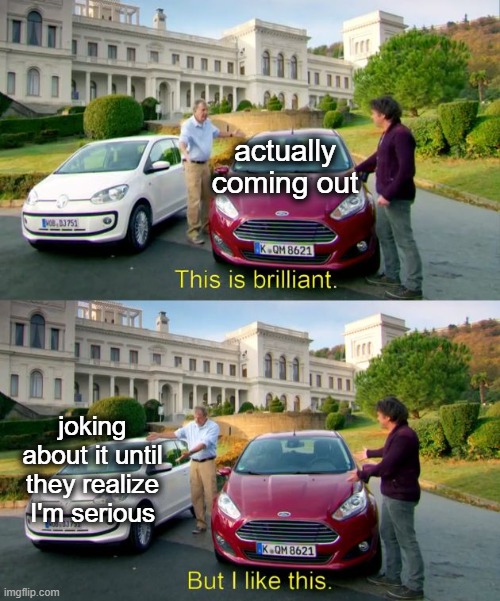 Literally me | actually coming out; joking about it until they realize I'm serious | image tagged in this is brilliant but i like this,coming out | made w/ Imgflip meme maker
