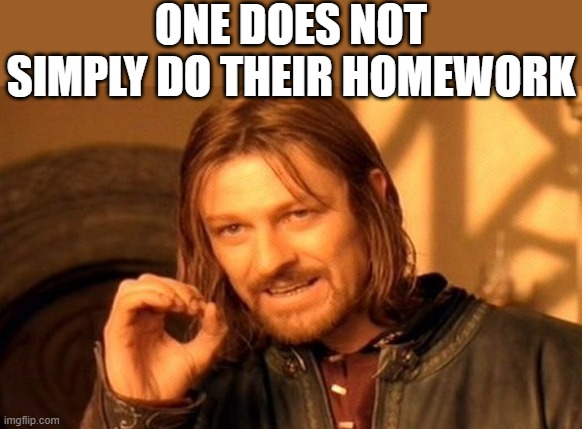One Does Not Simply | ONE DOES NOT SIMPLY DO THEIR HOMEWORK | image tagged in memes,one does not simply,i'm 15 so don't try it,who reads these | made w/ Imgflip meme maker