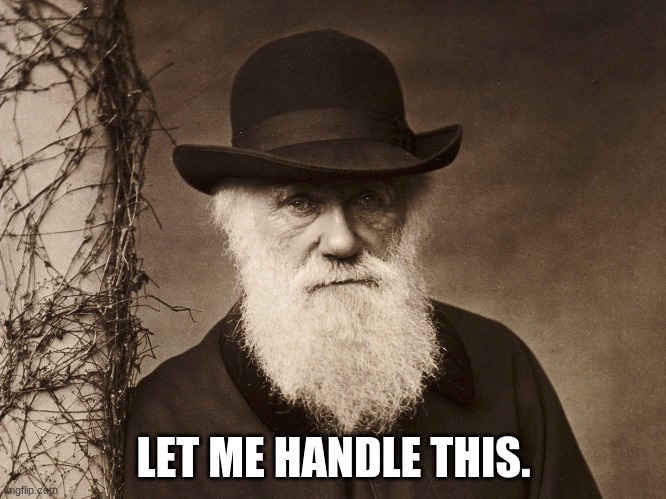 Darwin to the rescue | LET ME HANDLE THIS. | image tagged in charles darwin | made w/ Imgflip meme maker