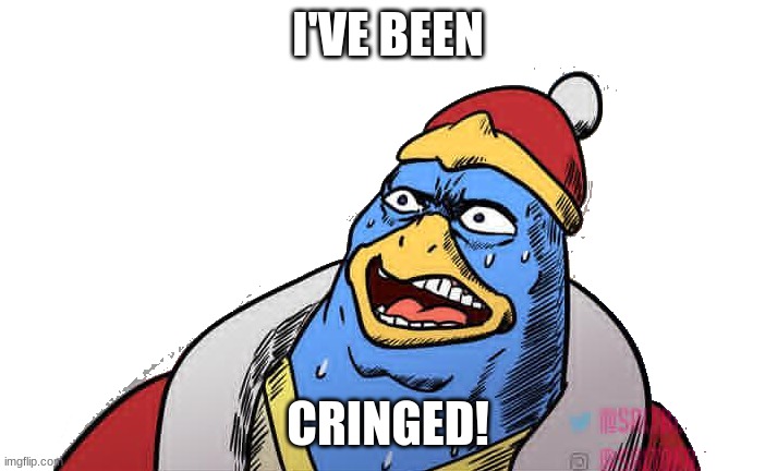 Shocked Dedede | I'VE BEEN; CRINGED! | image tagged in shocked dedede | made w/ Imgflip meme maker