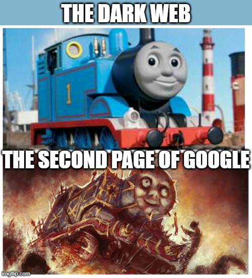 Thomas the creepy tank engine | THE DARK WEB; THE SECOND PAGE OF GOOGLE | image tagged in thomas the creepy tank engine,i'm 15 so don't try it,who reads these | made w/ Imgflip meme maker