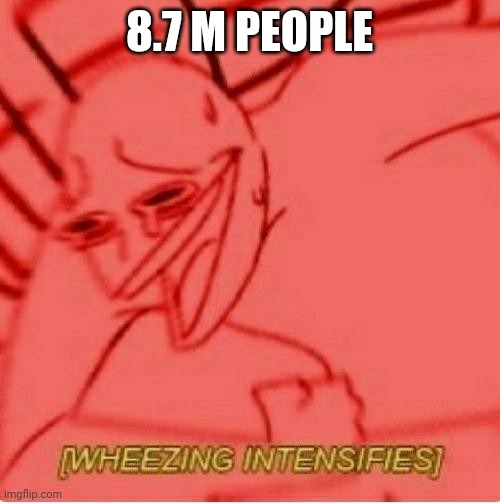 Wheeze | 8.7 M PEOPLE | image tagged in wheeze | made w/ Imgflip meme maker