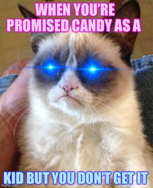 Had to do dis ok | WHEN YOU’RE PROMISED CANDY AS A; KID BUT YOU DON’T GET IT | image tagged in memes,grumpy cat | made w/ Imgflip meme maker