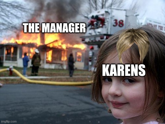 Disaster Girl | THE MANAGER; KARENS | image tagged in memes,disaster girl | made w/ Imgflip meme maker