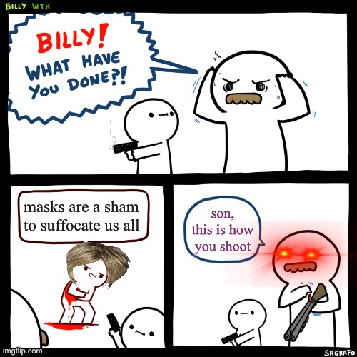 Billy, What Have You Done | masks are a sham to suffocate us all; son, this is how you shoot | image tagged in billy what have you done | made w/ Imgflip meme maker