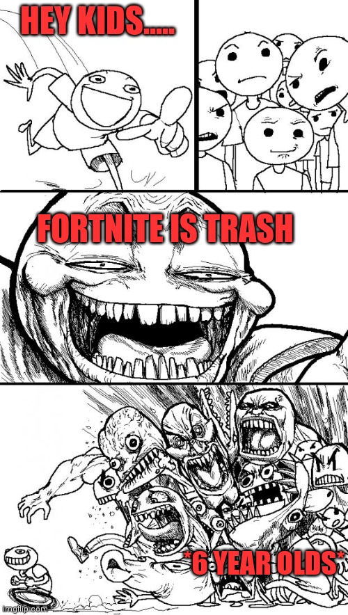 Hey Internet | HEY KIDS..... FORTNITE IS TRASH; *6 YEAR OLDS* | image tagged in memes,hey internet | made w/ Imgflip meme maker
