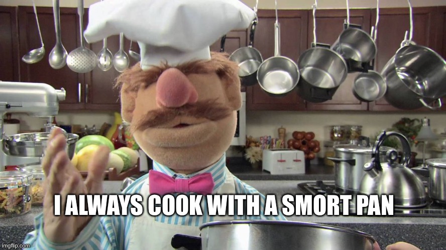 swedish chef | I ALWAYS COOK WITH A SMORT PAN | image tagged in swedish chef | made w/ Imgflip meme maker