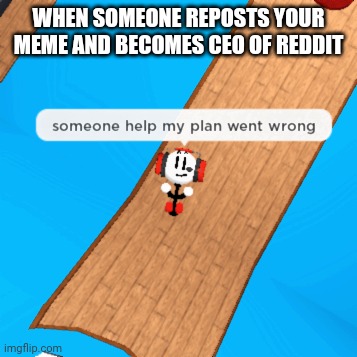 Oof | WHEN SOMEONE REPOSTS YOUR MEME AND BECOMES CEO OF REDDIT | image tagged in my plan went wrong | made w/ Imgflip meme maker