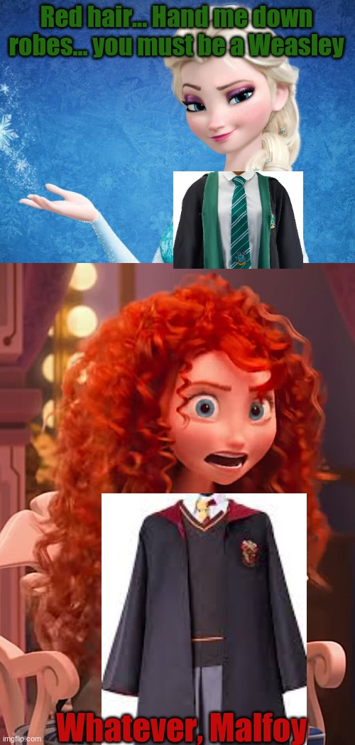 you've seen this before | Red hair... Hand me down robes... you must be a Weasley; Whatever, Malfoy | image tagged in elsa frozen,harry potter,draco malfoy,ron weasley | made w/ Imgflip meme maker