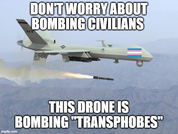 Don't worry about Biden bombing innocents, because "he is at least bombing transphobes". (This is satire). | DON'T WORRY ABOUT BOMBING CIVILIANS; THIS DRONE IS BOMBING "TRANSPHOBES" | image tagged in drone | made w/ Imgflip meme maker