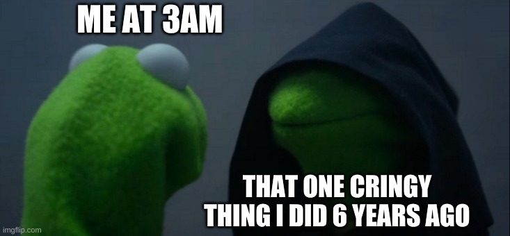 Evil Kermit Meme | ME AT 3AM; THAT ONE CRINGY THING I DID 6 YEARS AGO | image tagged in memes,evil kermit | made w/ Imgflip meme maker