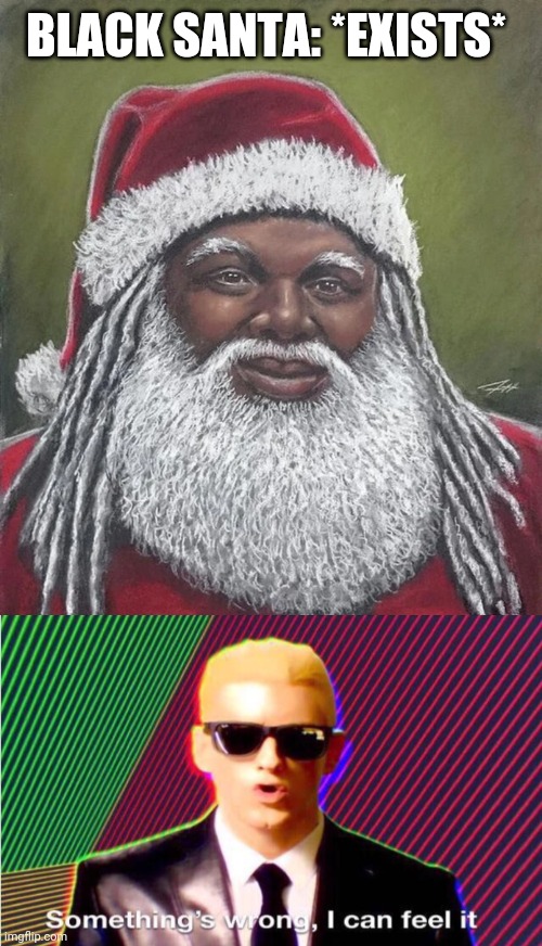 BLACK SANTA: *EXISTS* | image tagged in something s wrong | made w/ Imgflip meme maker