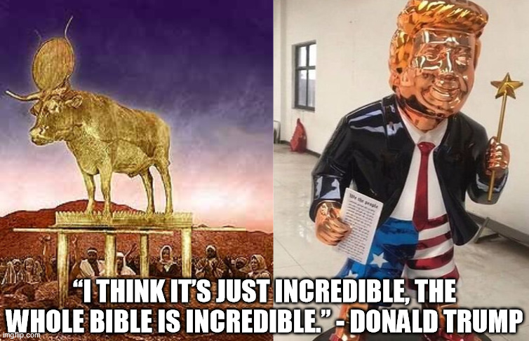 “I THINK IT’S JUST INCREDIBLE, THE WHOLE BIBLE IS INCREDIBLE.” - DONALD TRUMP | image tagged in golden calf,donald trump | made w/ Imgflip meme maker