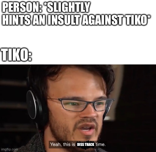 How are they all so CATCHY?!?!!!?!??! | PERSON: *SLIGHTLY HINTS AN INSULT AGAINST TIKO*; TIKO:; DISS TRACK | image tagged in yeah this is big brain time,tiko,diss track,why am i doing this | made w/ Imgflip meme maker