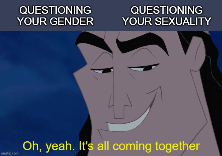Questioning |  QUESTIONING
YOUR GENDER; QUESTIONING
YOUR SEXUALITY; Oh, yeah. It's all coming together | image tagged in cronk,lgbtq | made w/ Imgflip meme maker