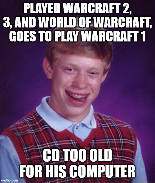 This happened to me :( |  PLAYED WARCRAFT 2, 3, AND WORLD OF WARCRAFT, GOES TO PLAY WARCRAFT 1; CD TOO OLD FOR HIS COMPUTER | image tagged in memes,bad luck brian,warcraft,world of warcraft,cd,old | made w/ Imgflip meme maker