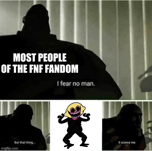 lol | MOST PEOPLE OF THE FNF FANDOM | image tagged in i fear no man | made w/ Imgflip meme maker