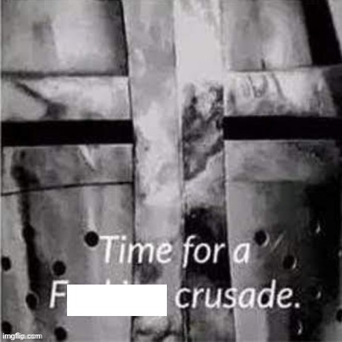 Time for a f**king crusade | image tagged in time for a f king crusade | made w/ Imgflip meme maker