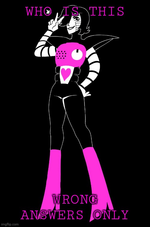 Answers please | WHO IS THIS; WRONG ANSWERS ONLY | image tagged in mettaton | made w/ Imgflip meme maker