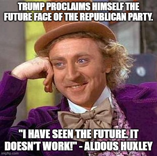 Trump is the future? | TRUMP PROCLAIMS HIMSELF THE FUTURE FACE OF THE REPUBLICAN PARTY. "I HAVE SEEN THE FUTURE. IT DOESN'T WORK!" - ALDOUS HUXLEY | image tagged in memes,creepy condescending wonka | made w/ Imgflip meme maker