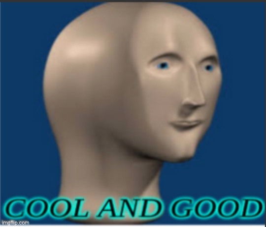 Cool and Good | image tagged in cool and good | made w/ Imgflip meme maker