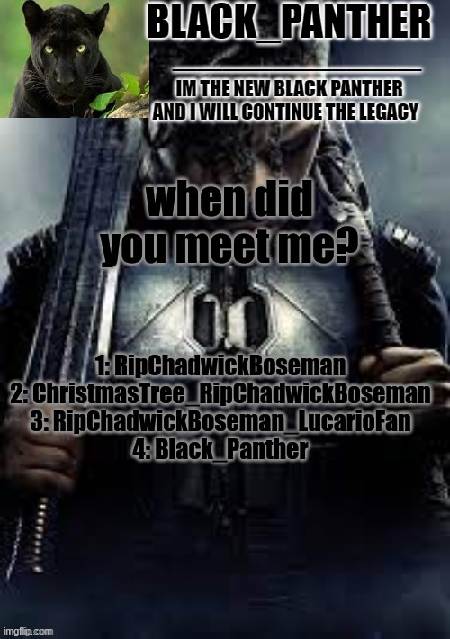 Black_Panther's new temp | when did you meet me? 1: RipChadwickBoseman
2: ChristmasTree_RipChadwickBoseman
3: RipChadwickBoseman_LucarioFan
4: Black_Panther | image tagged in black_panther's new temp | made w/ Imgflip meme maker