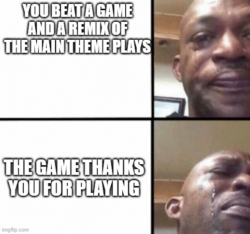 Hopes and dreams everyone | YOU BEAT A GAME AND A REMIX OF THE MAIN THEME PLAYS; THE GAME THANKS YOU FOR PLAYING | image tagged in crying guy/devastated guy | made w/ Imgflip meme maker