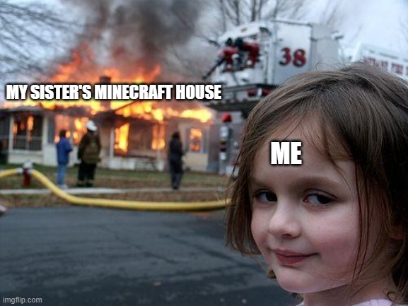 Disaster Girl | MY SISTER'S MINECRAFT HOUSE; ME | image tagged in memes,disaster girl | made w/ Imgflip meme maker