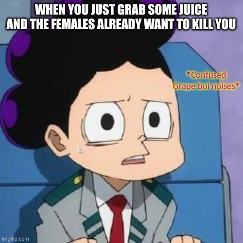 *Counfused Grape boi noises* | WHEN YOU JUST GRAB SOME JUICE AND THE FEMALES ALREADY WANT TO KILL YOU | image tagged in counfused grape boi noises | made w/ Imgflip meme maker
