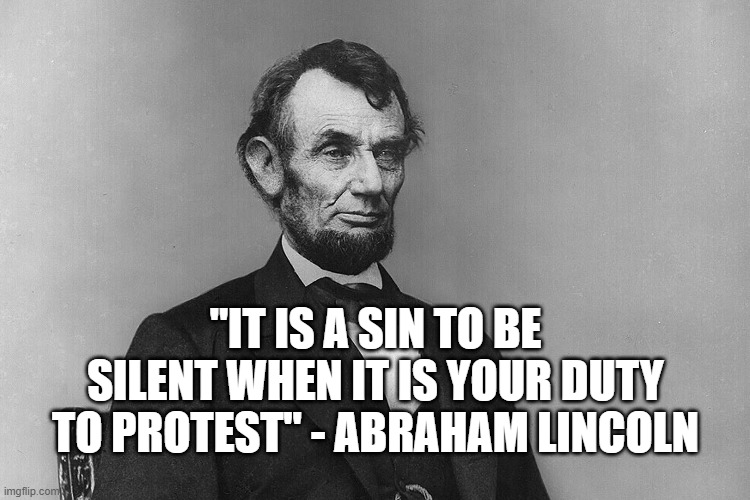 Protest | "IT IS A SIN TO BE SILENT WHEN IT IS YOUR DUTY TO PROTEST" - ABRAHAM LINCOLN | image tagged in lincoln,politics,protest | made w/ Imgflip meme maker