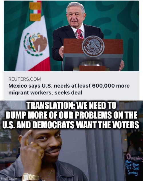 Back to letting Mexico take advantage of the U.S. |  TRANSLATION: WE NEED TO DUMP MORE OF OUR PROBLEMS ON THE U.S. AND DEMOCRATS WANT THE VOTERS | image tagged in memes,roll safe think about it,mexico,democrats,joe biden,migrant caravan | made w/ Imgflip meme maker