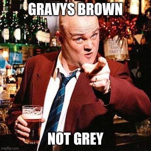 Gravy | GRAVYS BROWN; NOT GREY | image tagged in pub landlord | made w/ Imgflip meme maker