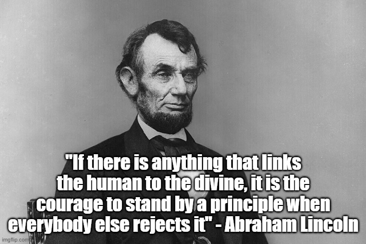 Courage is Divine | "If there is anything that links the human to the divine, it is the courage to stand by a principle when everybody else rejects it" - Abraham Lincoln | image tagged in politics,lincoln | made w/ Imgflip meme maker