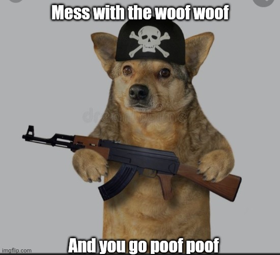 I made this and I'm proud of myself lol | Mess with the woof woof; And you go poof poof | image tagged in dog | made w/ Imgflip meme maker